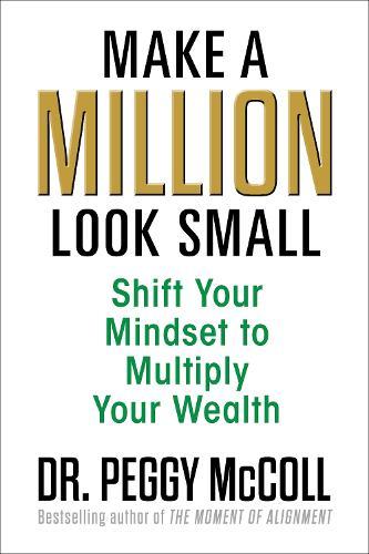 Make a Million Look Small: Shift Your Mindset to Multiply Your Wealth