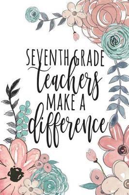 Seventh Grade Teachers Make A Difference: Seventh Grade Teacher Gifts, Teacher Appreciation Gifts for 7th Grade Teachers, Teacher Notebook, Teacher Thank You Gifts, 6x9 College Ruled Notebook