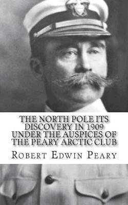 The North Pole Its Discovery in 1909 Under the Auspices of the Peary Arctic Club