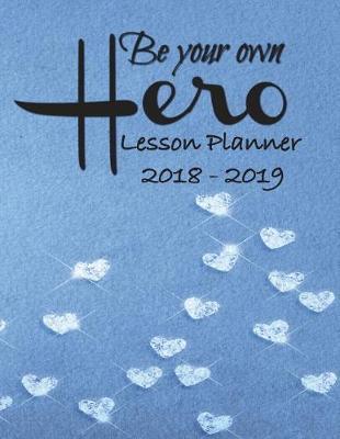 Lesson Planner 2018 - 2019 - Be Your Own Hero: Weekly Teachers Planner - August to July, Set Yearly Goals - Monthly Goals and Weekly Goals. Assess Progress