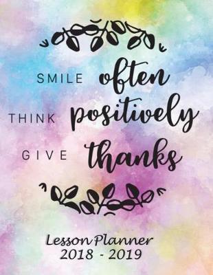 Lesson Planner 2018 - 2019 - Smile Often, Think Positively, Give Thanks: Weekly Teachers Planner - August to July, Set Yearly Goals - Monthly Goals and Weekly Goals. Assess Progress