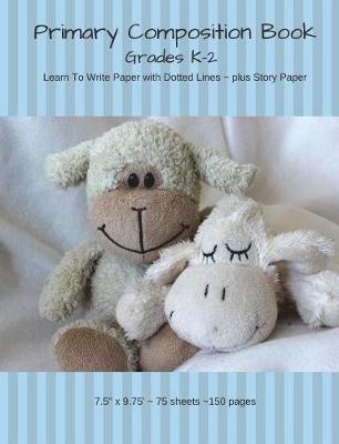 Primary Composition Book - Blue with Teddy Bear and Lamb: Grades K-2 Lined Pages with Dotted Mid Line and Story Space (7.5 X 9.75 - 75 Sheets/150 Pages)