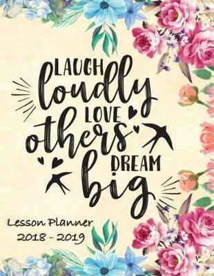 Lesson Planner 2018 - 2019 - Laugh Loudly, Love Others, Dream Big: Weekly Teachers Planner - August to July, Set Yearly Goals - Monthly Goals and Weekly Goals. Assess Progress