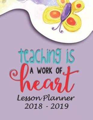 Lesson Planner 2018 - 2019 - Teaching Is a Work of Heart: Weekly Teachers Planner - August to July, Set Yearly Goals - Monthly Goals and Weekly Goals. Assess Progress