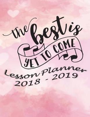 Lesson Planner 2018 - 2019 - The Best Is Yet to Come: Weekly Teachers Planner - August to July, Set Yearly Goals - Monthly Goals and Weekly Goals. Assess Progress