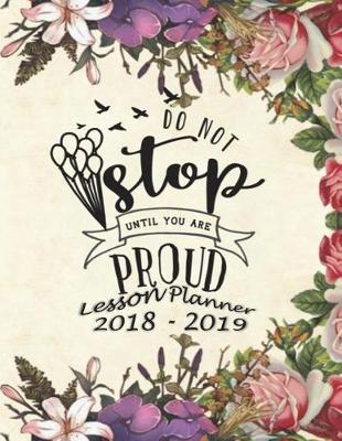 Lesson Planner 2018 - 2019 - Do Not Stop Until You Are Proud: Weekly Teachers Planner - August to July, Set Yearly Goals - Monthly Goals and Weekly Goals. Assess Progress