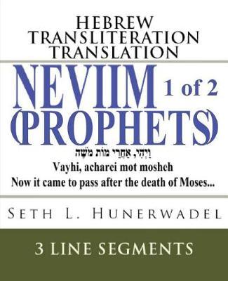 The Neviim (Prophets) 1 of 2: Hebrew, English Transliteration, English Translation in 3 Line Segments: Joshua, Judges, 1, 2 Samuel and 1, 2 Kings with Original Hebrew, English Transliteration, and English Translation in 3 Line Format Line-By-Line