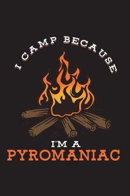 I Camp Because I'm a Pyromaniac: Campfire Journal for Camping Blank Lined Notebook