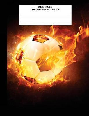 Wide Ruled Composition Notebok: Flaming Soccer Ball, Composition Book for kids, students, subject daily journal for school, creative writing homework journal, 100 pages