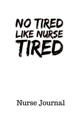 No Tired Like Nurse Tired Nurse Journal: Gift For Male Female Nurses Lined Writing Diary Notebook 6x9 For Men and Women