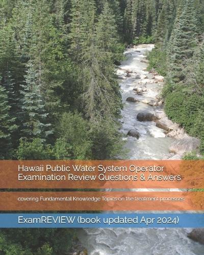 Hawaii Public Water System Operator Examination Review Questions & Answers: covering Fundamental Knowledge Topics on the treatment processes