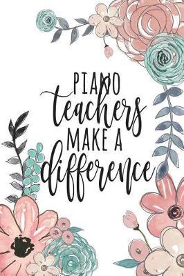 Piano Teachers Make A Difference: Piano Teacher Gifts, Piano Teacher Appreciation, Teacher Appreciation, Teacher Gratitude Gifts, Music Teacher Notebook, 6x9 college ruled