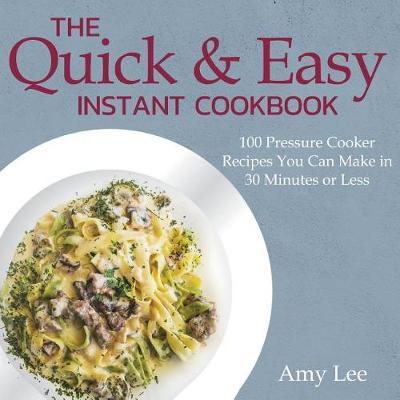 The Quick & Easy Instant Cookbook: 100 Pressure Cooker Recipes You Can Make in 30 Minutes or Less