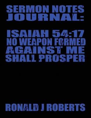 Sermon Notes Journal: Isaiah 54:17 No Weapon Formed Against Me Shall Prosper: Christian Sermon Notes For 53 Sundays: 1 Per Week: A Years Worth Of Sermon Notes