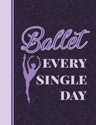 Ballet Every Single Day: 7.44' X 9.69 - Wide Ruled Composition Book - Notebook for Dancers - 140 Pages