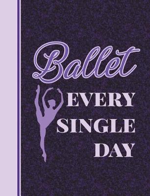Ballet Every Single Day: 7.44' X 9.69 - College Ruled Composition Book - Notebook for Dancers - 140 Pages