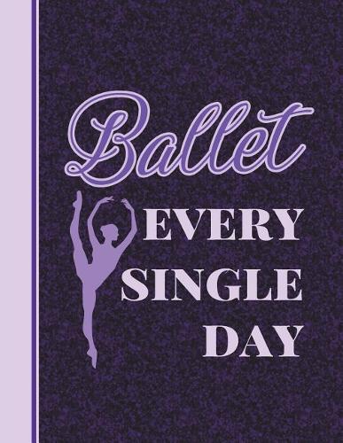 Ballet Every Single Day: 8.5 X 11 College Ruled Composition Book - 200 Pages - Notebook for Dancers
