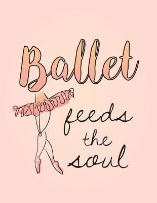 Ballet Feeds the Soul: 8.5 X 11 Wide Ruled Composition Book - 200 Pages -Notebook for Dancers