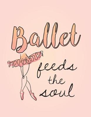 Ballet Feeds the Soul: 8.5 X 11 College Ruled Composition Book - 200 Pages - Notebook for Dancers