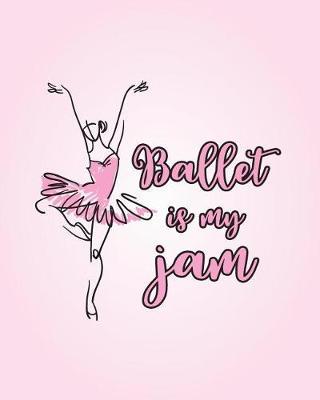 Ballet Is My Jam: Life Planner - Journal for Dancers - 8 X 10 Dot Grid Notebook, 160 Pages - Daily, Weekly, Monthly Personal Planner