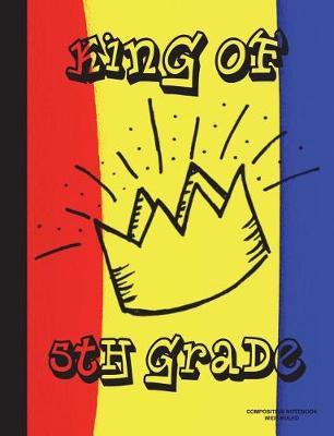 Composition Notebook Wide Ruled: King of 5th Grade, Composition Book for Kids, Students, Subject Daily Journal for School, Creative Writing Homework Journal, 100 Pages