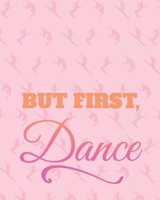 But First Dance: Life Planner - Journal for Dancers - 8 X 10 Dot Grid Notebook, 160 Pages - Daily, Weekly, Monthly Personal Planner