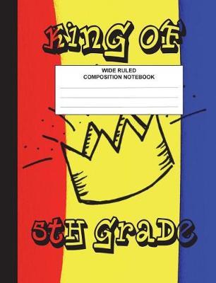 King of 5th Grade Composition Notebook Wide Ruled: Elementary Classroom Composition Book for kids, students, subject daily journal for school, creative writing homework journal, 100 pages