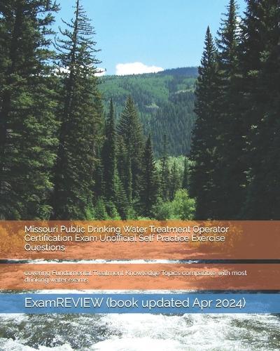 Missouri Public Drinking Water Treatment Operator Certification Exam Unofficial Self Practice Exercise Questions: covering Fundamental Treatment Knowledge Topics compatible with most drinking water exams