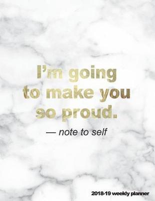 I'm Going to Make You So Proud Note to Self 2018-19 Weekly Planner: Marble + Gold 18-Month Weekly Planner 8.5 X 11 in -- July 2018 - Dec 2019 Weekly View -- To-Do Lists, Inspirational Quotes + Much More