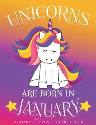 Primary Composition NoteBook Unicorns Are Born In January: Unicorn Birthday Writing Ruled Dashed Middle Line K-2 - Kindergarten Composition Book - Learn To Write Journal - Elementary Composition Notebook 100 pages