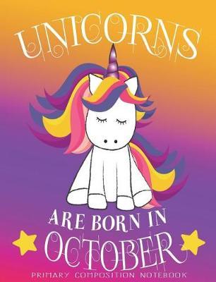Primary Composition NoteBook Unicorns Are Born In October: Unicorn Birthday Writing Ruled Dashed Middle Line K-2 - Kindergarten Composition Book - Learn To Write Journal - Elementary Composition Notebook 100 pages