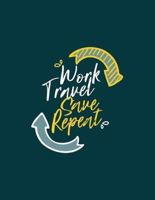 Work Travel Save Repeat: Travel Journal - 365 Days of Travel in a Minute a Day - Travel Quotes + World Map