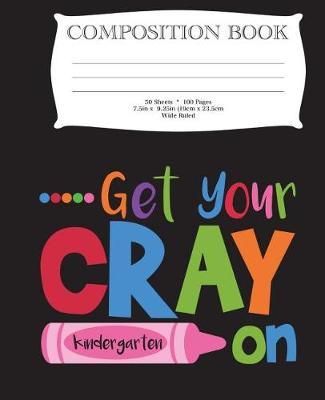 Get Your Cray On Kindergarten Composition Book: 7.5  x 9.25  Wide Ruled, 50 Sheets, 100 Pages