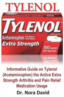 Tylenol: Informative Guide on Tylenol (Acetaminophen) the Active Extra Strength Arthritis and Pain Relief Medication Usage