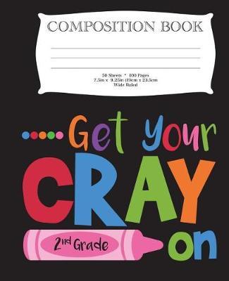 Get Your Cray On Second Grade Composition Book: 7.5  x 9.25  Wide Ruled, 50 Sheets, 100 Pages