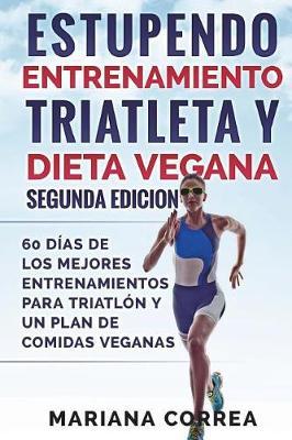 ESTUPENDO ENTRENAMIENTO TRIATLETA y DIETA VEGANA SEGUNDA EDICION: 60 DIAS DE LOS MEJORES ENTRENAMIENTOS PARA TRIATLON y UN PLAN DE COMIDAS VEGANAS