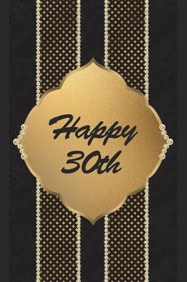 Happy 30th: 6 X 9 Happy 30th Birthday Visitors Guest Comments Journal for Friends and Family - Gift Notebook Present for 30 Year Old - Black and Gold Birthday Keepsake Book Cover