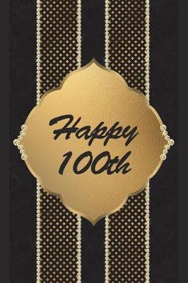Happy 100th: 6 X 9 Happy 100th Birthday Visitors Guest Comments Journal for Friends and Family - Gift Notebook Present for 100 Year Old - Black and Gold Birthday Keepsake Book Cover