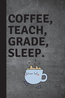 Coffee, Teach, Grade, Sleep: College Ruled Notebook for Teacher Gifts, Back To School