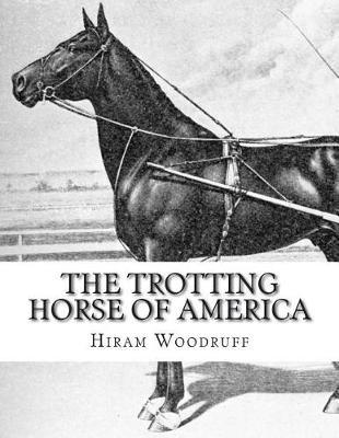 The Trotting Horse of America: How to Train and Drive Them - Reminiscences of the Trotting Turf