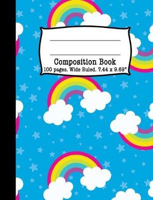 Composition Book: Rainbows and Clouds Cute 100 page Wide Ruled Notebook 7.44 x 9.69inches