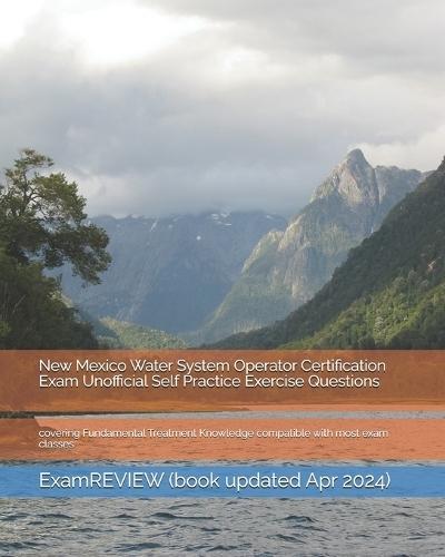 New Mexico Water System Operator Certification Exam Unofficial Self Practice Exercise Questions: covering Fundamental Treatment Knowledge compatible with most exam classes