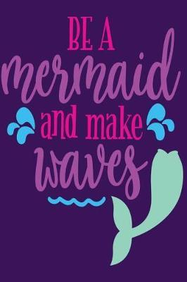 Be a Mermaid and Make Waves: Magical Mermaid Journal/Diary for School Mermaid Notebooks and Journals 110 Pages of Lined Paper for Writing and Drawing Mermaid Notebooks for School Mermaid Lined Notebook Secret Journal for Girls Cool Journals for Girls