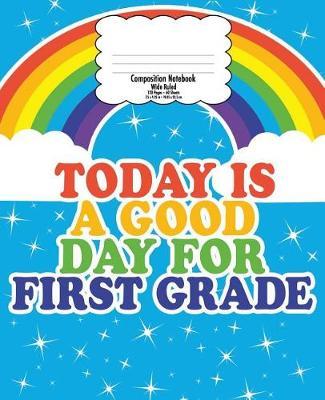 First Grade Composition Notebook for Kids: Back to School, Good Day Rainbow - Wide Ruled - 120 PAGES - Gift for Teachers and Kids