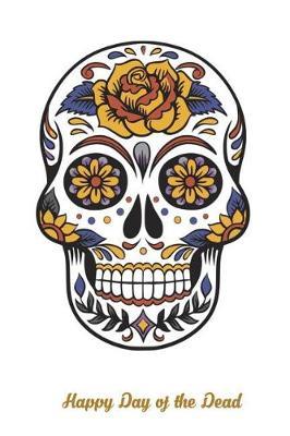 Happy Day of the Dead: Versatile 6x9 Notebook Journal for Happy Day of the Dead Appreciation Gift, Quote Journal or Diary Unique Inspirational Gift for Writer, Friend, Teacher, Birthday, Retirement or Christmas Present - Flower Sugar Skull