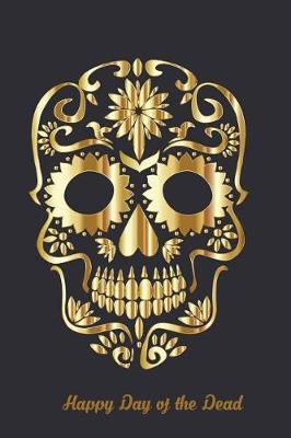 Happy Day of the Dead: Versatile 6x9 Notebook Journal for Happy Day of the Dead Appreciation Gift, Quote Journal or Diary Unique Inspirational Gift for Writer, Friend, Teacher, Birthday, Retirement or Christmas Present - Golden Sugar Skull
