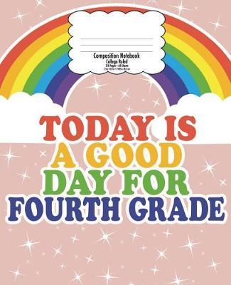Fourth Grade Composition Notebook for Kids: Back to School, Good Day Rainbow - College Ruled 7.5 x 9.25 In - 120 Pages - Gift for Teachers and Kids