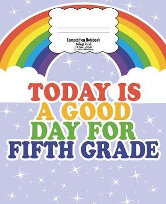 Fifth Grade Composition Notebook for Kids: Back to School, Good Day Rainbow - College Ruled 7.5 x 9.25 In - 120 Pages - Gift for Teachers and Kids