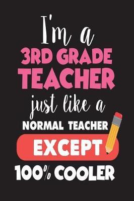 I'm A 3rd Grade Teacher Just Like A Normal Teacher Except 100% Cooler: Third Grade Teacher Back To School Novelty Gag Gift Notebook