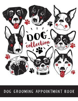 Dog Grooming Appointment Book Dog Collection: Daily Appointment Organizer, Dog Hairdressers, 15 Minute Slots Schedule Appointment Book for Salons, Spas, Dogs, Etc Includes Notes Section at the Back